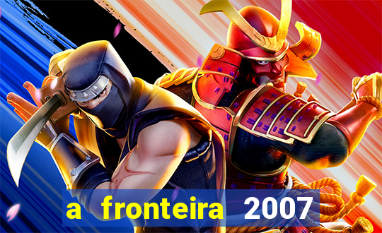 a fronteira 2007 filme completo dublado